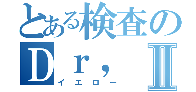 とある検査のＤｒ，Ⅱ（イエロー）