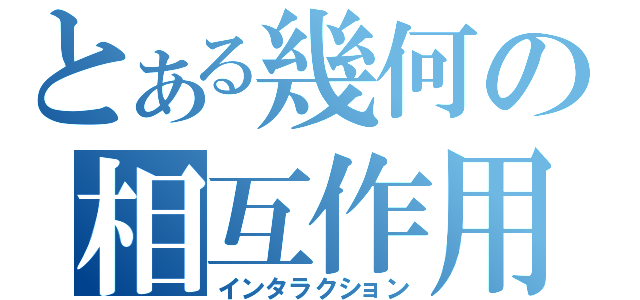 とある幾何の相互作用（インタラクション）