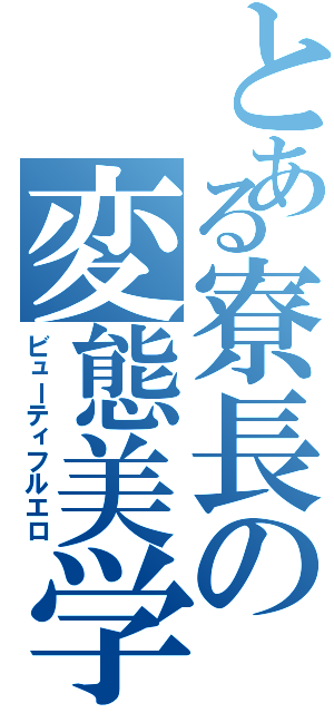 とある寮長の変態美学（ビューティフルエロ）