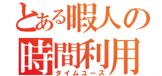 とある暇人の時間利用（タイムユーズ）