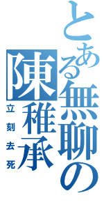 とある無聊の陳稚承（立刻去死）