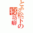 とある松下の寝坊癖（）