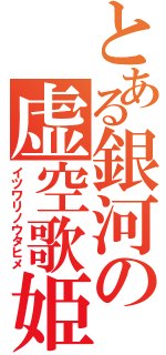 とある銀河の虚空歌姫（イツワリノウタヒメ）