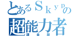 とあるＳｋｙｐｅの超能力者（課金厨）