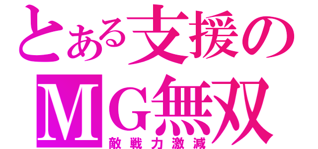 とある支援のＭＧ無双（敵戦力激減）