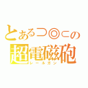 とある⊃◎⊂の超電磁砲（レールガン）