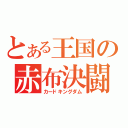 とある王国の赤布決闘（カードキングダム）