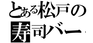 とある松戸の寿司バー（）