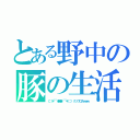 とある野中の豚の生活（⊂（＊￣（●●）￣＊）⊃　クソワロタｗｗｗ）