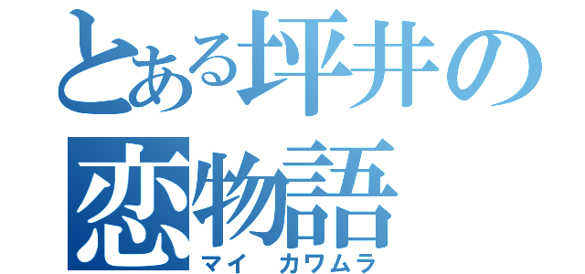 とある坪井の恋物語（マイ　カワムラ）