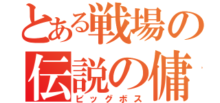 とある戦場の伝説の傭兵（ビッグボス）