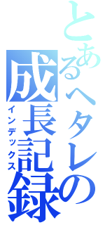 とあるヘタレの成長記録（インデックス）