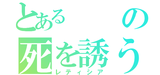 とあるの死を誘う者（レティシア）