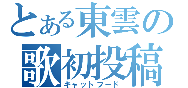 とある東雲の歌初投稿（キャットフード）