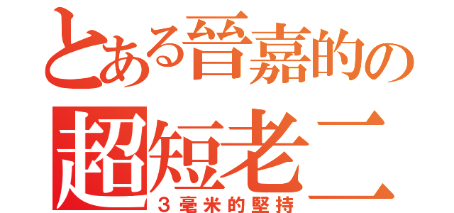 とある晉嘉的の超短老二（３毫米的堅持）