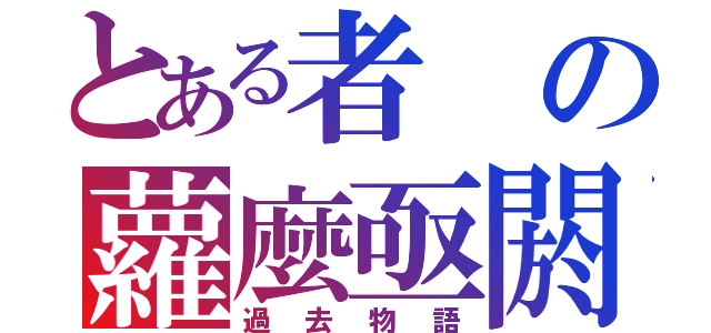 とある者の蘿麼亟閼（過去物語）