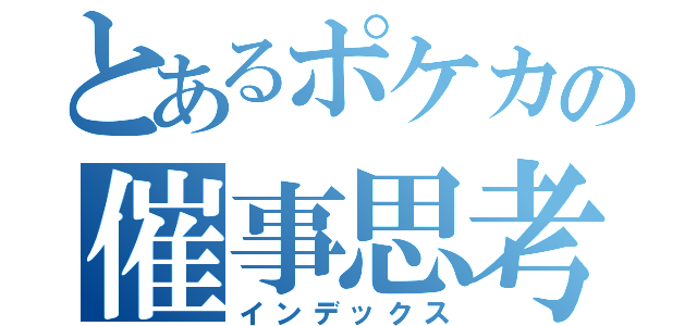 とあるポケカの催事思考（インデックス）