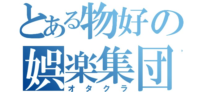 とある物好の娯楽集団（オタクラ）