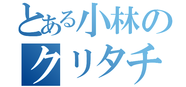 とある小林のクリタチス（）