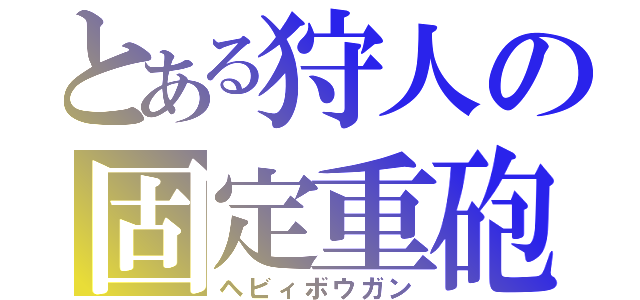 とある狩人の固定重砲（ヘビィボウガン）