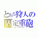 とある狩人の固定重砲（ヘビィボウガン）