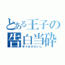 とある王子の告白当砕（ゆうきがだいじ）