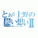 とある上野の熱い想いⅡ（左隣に３マス行くと困る）