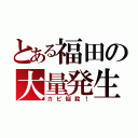 とある福田の大量発生（カピ悩殺！）