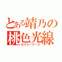 とある靖乃の桃色光線（おぴんくびーむ）