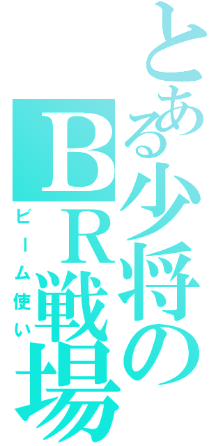 とある少将のＢＲ戦場（ビーム使い）