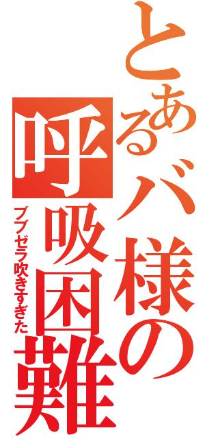 とあるバ様の呼吸困難（ブブゼラ吹きすぎた）