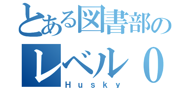 とある図書部のレベル０（Ｈｕｓｋｙ）