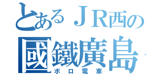 とあるＪＲ西の國鐵廣島（ボロ電車）