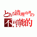 とある清理功課の不可能的（放弃好了）