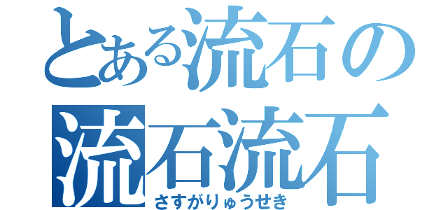 とある流石の流石流石（さすがりゅうせき）