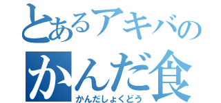 とあるアキバのかんだ食堂（かんだしょくどう）