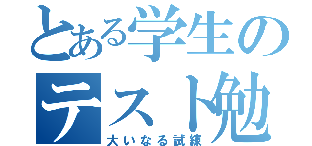 とある学生のテスト勉強（大いなる試練）