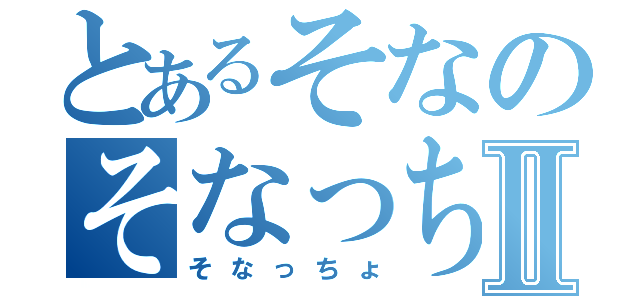 とあるそなのそなっちょⅡ（そなっちょ）