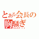 とある会長の胸騒ぎ（なんだか（ｒｙ）