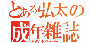 とある弘太の成年雑誌（アダルトペーパー）