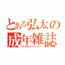 とある弘太の成年雑誌（アダルトペーパー）