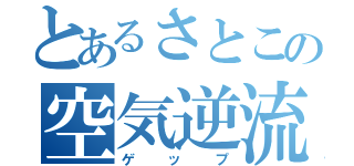 とあるさとこの空気逆流（ゲップ）