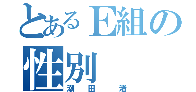 とあるＥ組の性別（潮 田  渚）