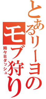 とあるリーヨのモブ狩り日記（時々Ｂダッシュ）