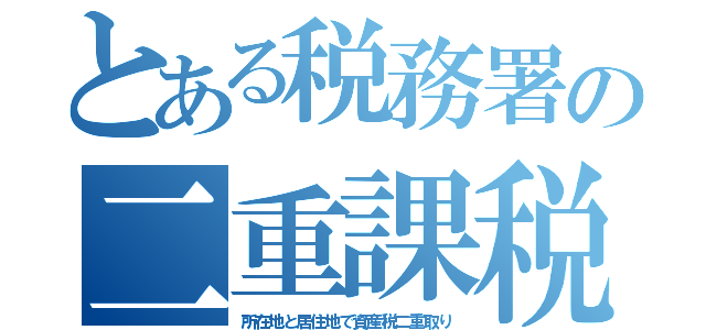 とある税務署の二重課税（所在地と居住地で資産税二重取り）