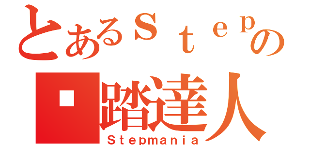 とあるｓｔｅｐの踢踏達人（Ｓｔｅｐｍａｎｉａ）