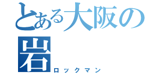 とある大阪の岩（ロックマン）