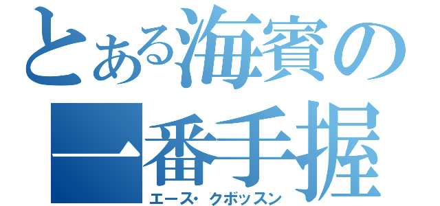 とある海賓の一番手握り（エース・クボッスン）