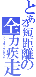 とある短距離の全力疾走（ファーストランニング）