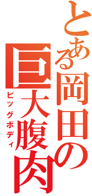 とある岡田の巨大腹肉（ビッグボディ）